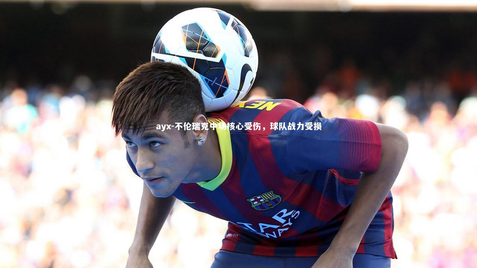 ayx-不伦瑞克中场核心受伤，球队战力受损
