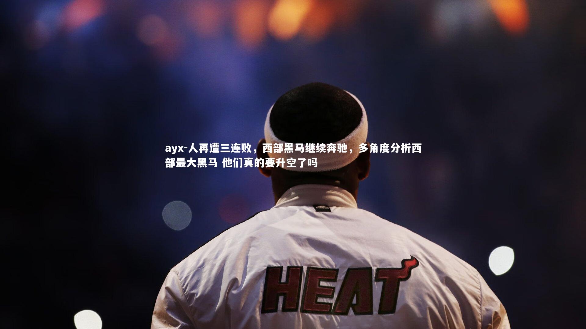 ayx-人再遭三连败，西部黑马继续奔驰，多角度分析西部最大黑马 他们真的要升空了吗