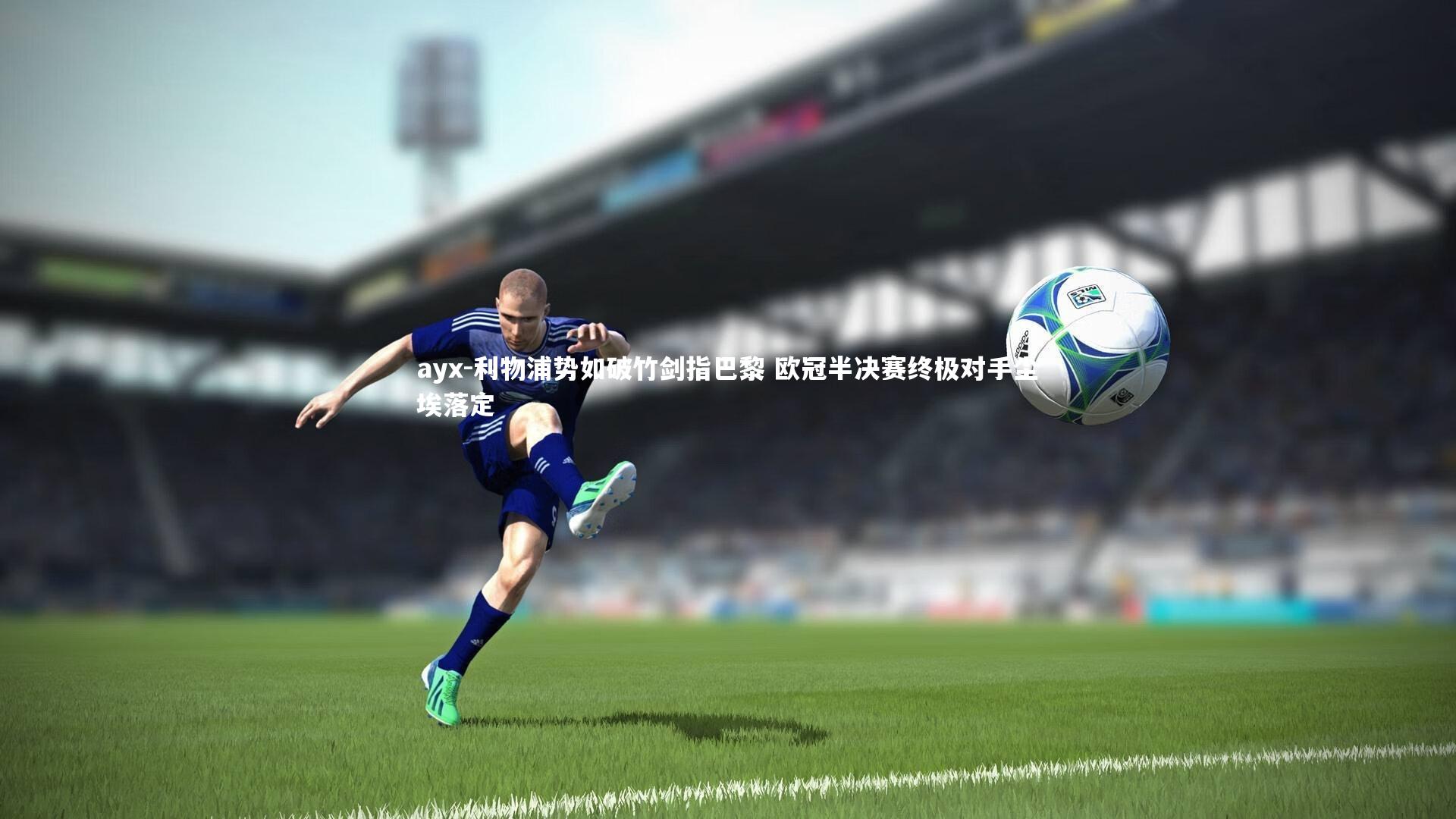 利物浦势如破竹剑指巴黎 欧冠半决赛终极对手尘埃落定