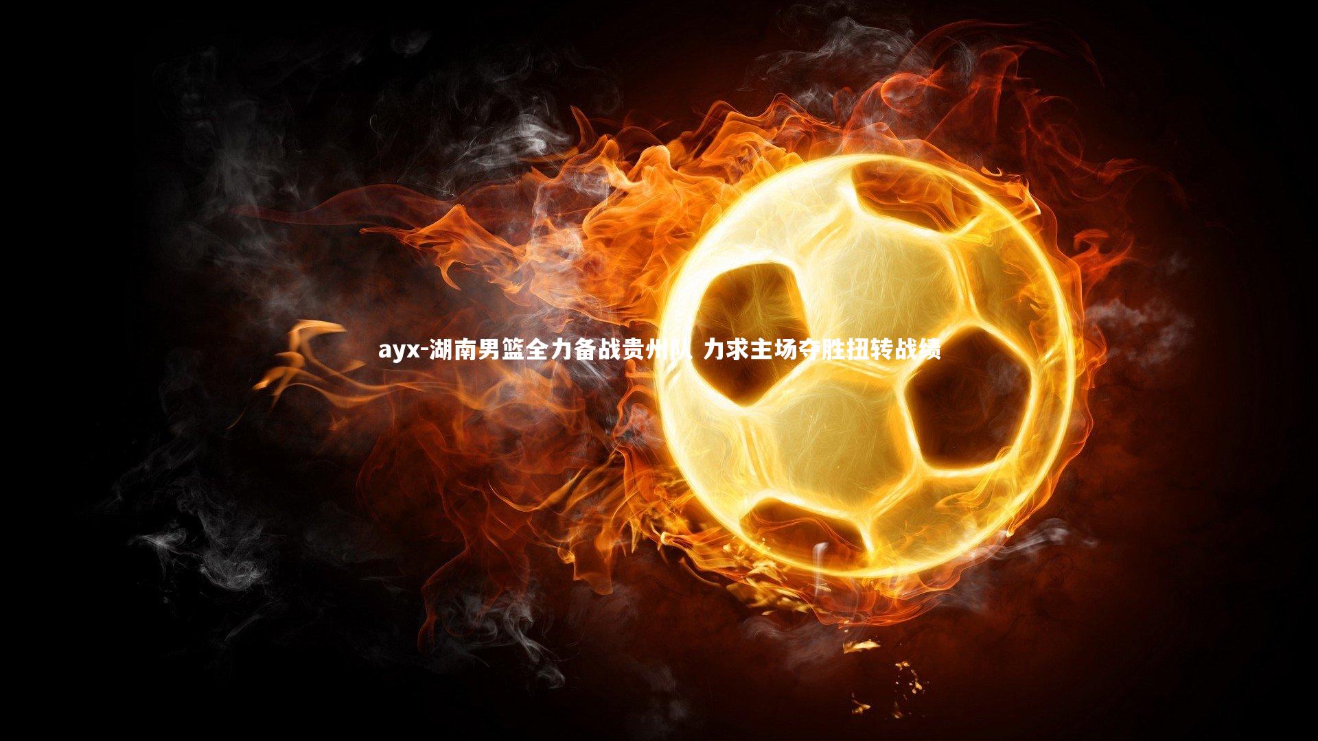 湖南男篮全力备战贵州队 力求主场夺胜扭转战绩