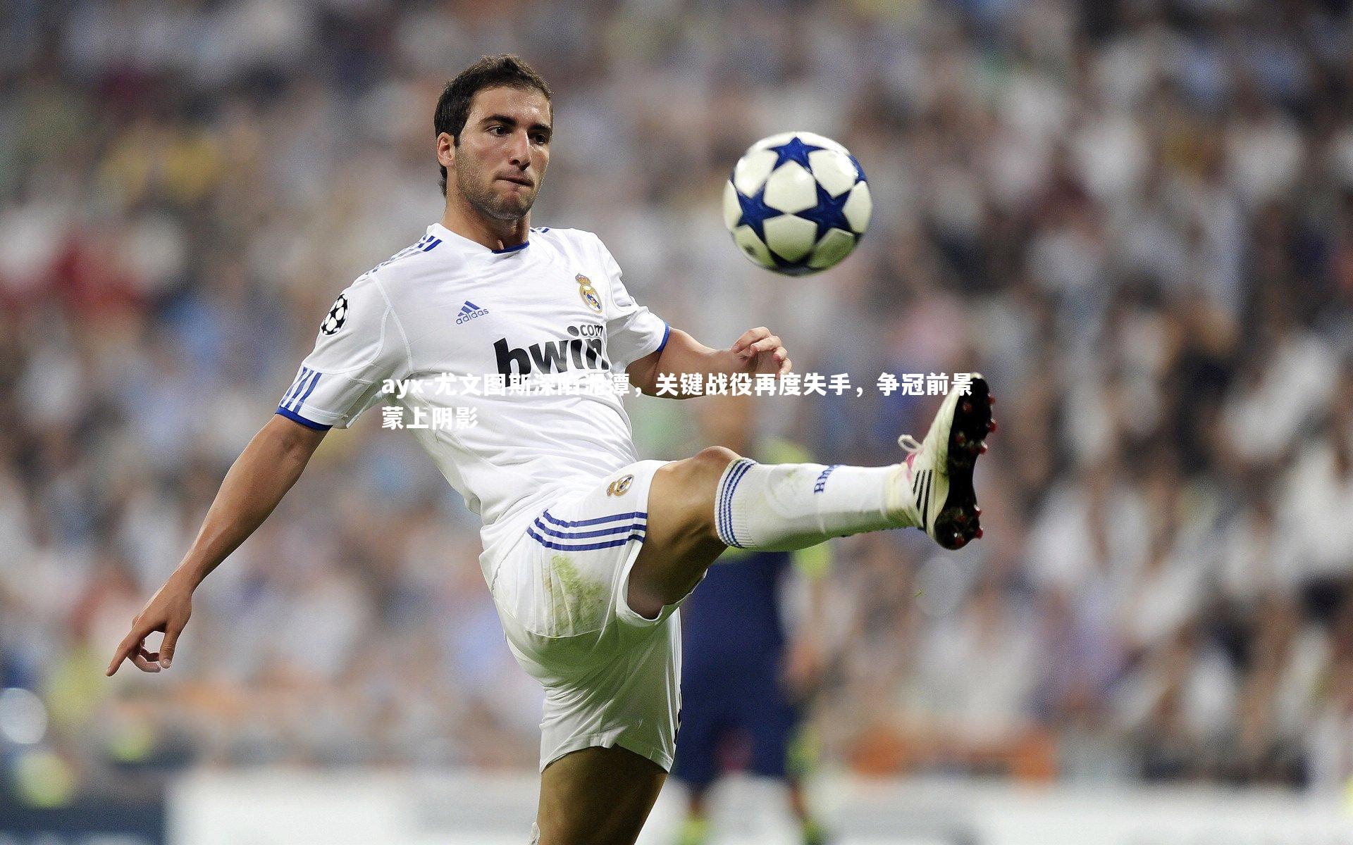 ayx-尤文图斯深陷泥潭，关键战役再度失手，争冠前景蒙上阴影