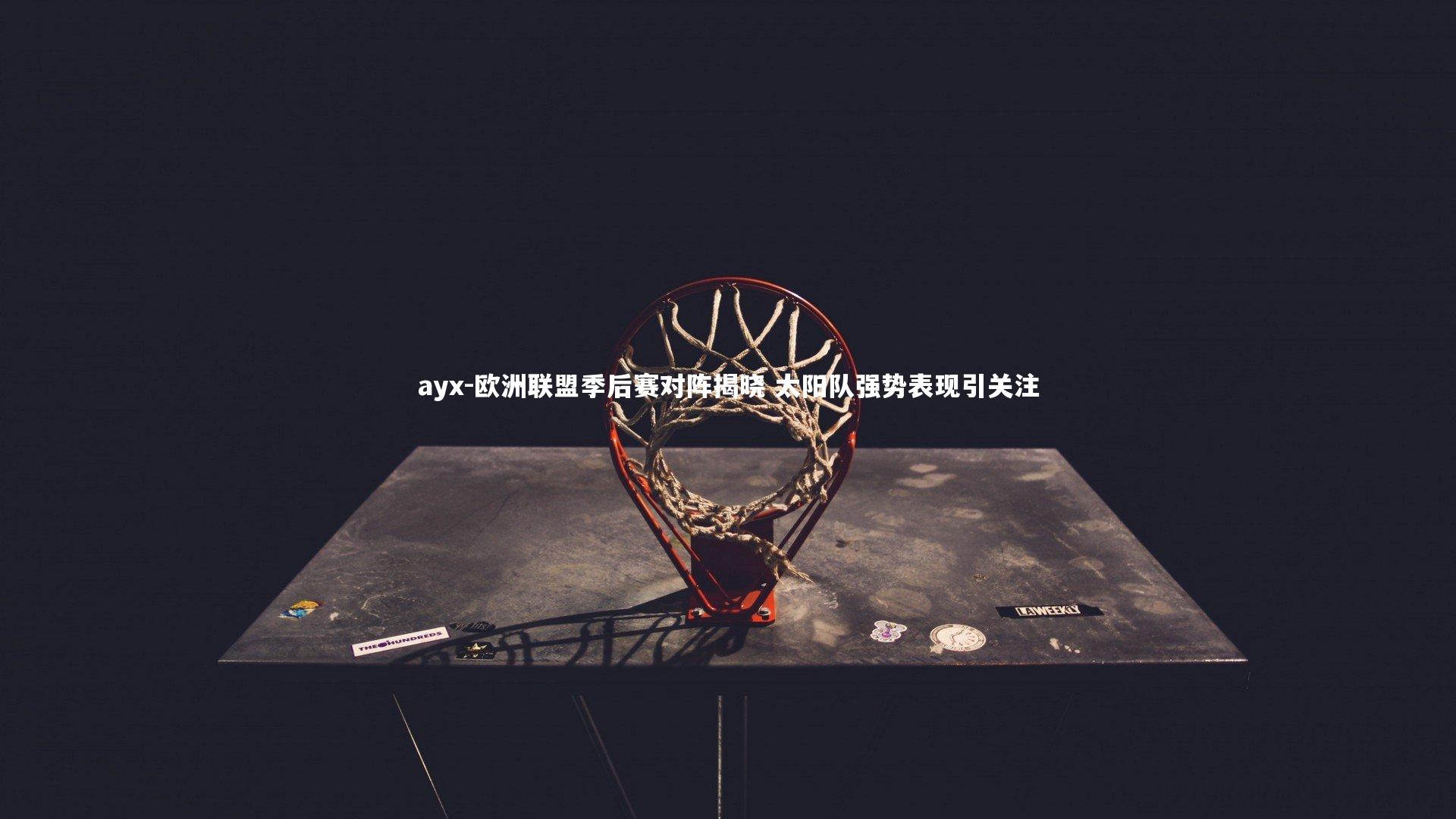 欧洲联盟季后赛对阵揭晓 太阳队强势表现引关注