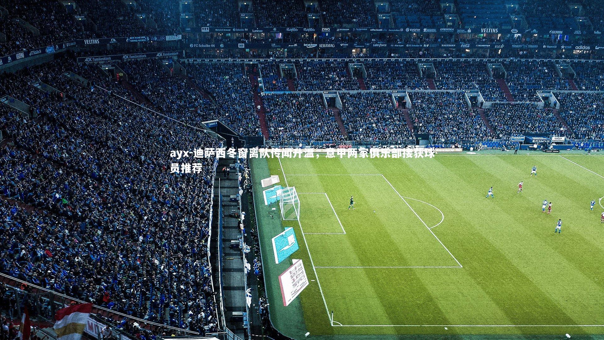 ayx-迪萨西冬窗离队传闻升温，意甲两家俱乐部接获球员推荐