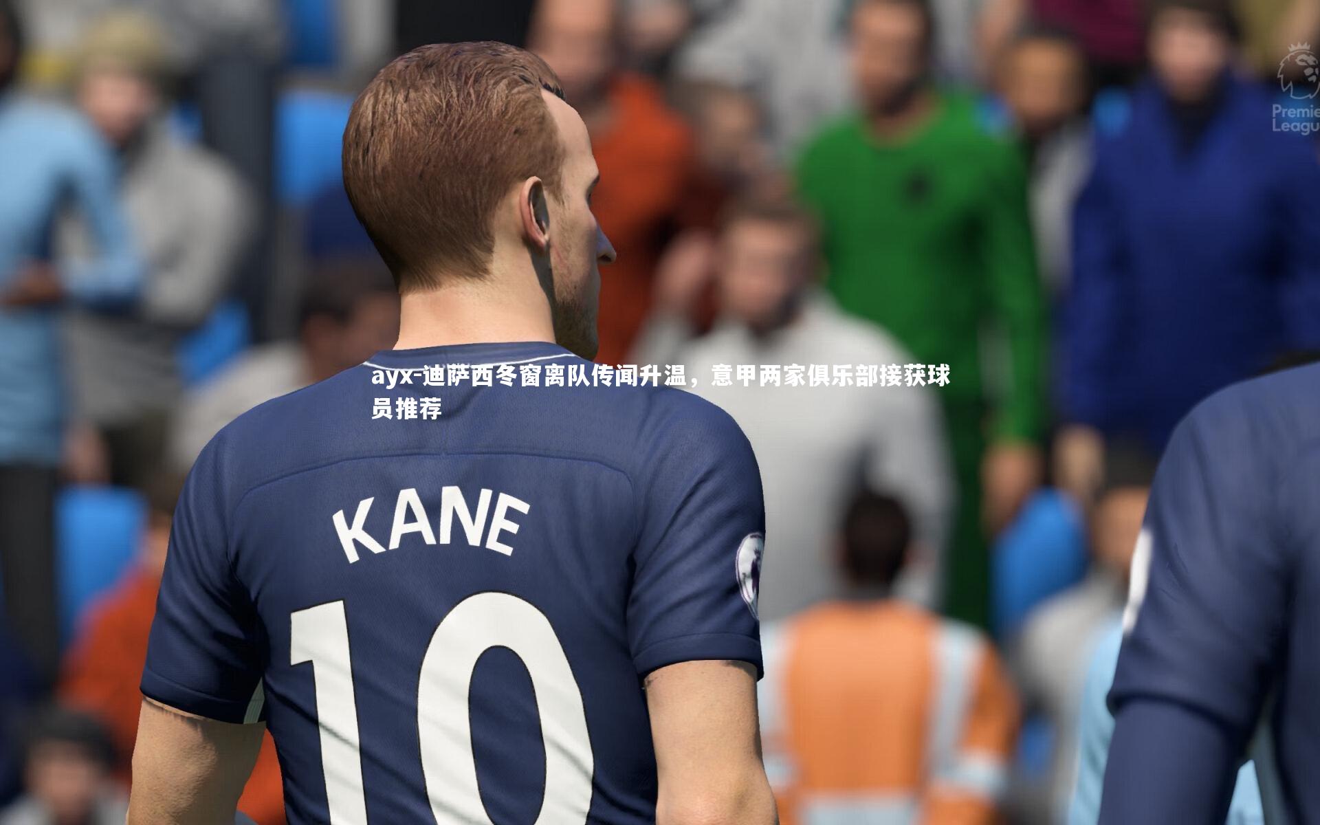 迪萨西冬窗离队传闻升温，意甲两家俱乐部接获球员推荐