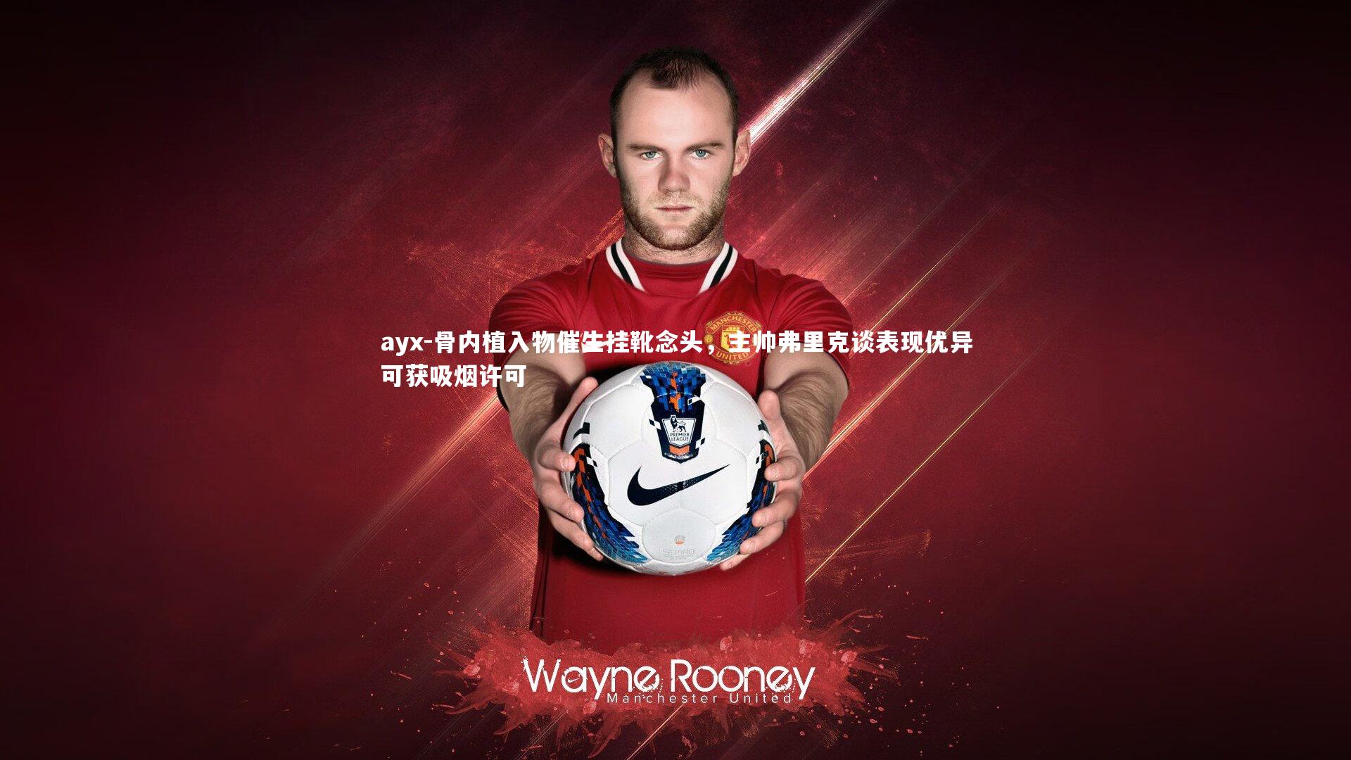 ayx-骨内植入物催生挂靴念头，主帅弗里克谈表现优异可获吸烟许可